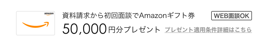 WEB面談OK 資料請求から初回面談でAmazonギフト券50,000円分プレゼント プレゼント適用条件はこちら