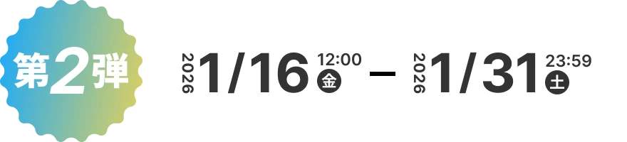 第2弾 2026年 1月16日 12:00 (金) 〜 1月31日 23:59 (土) 