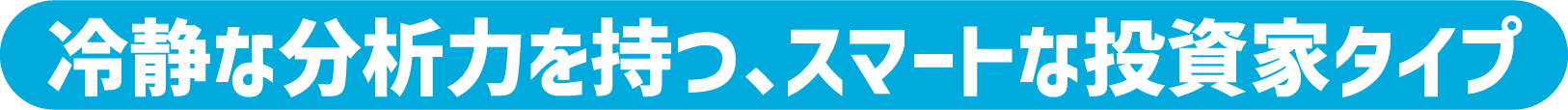 冷静な分析力を持つ、スマートな投資家タイプ