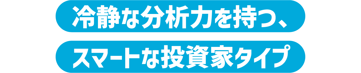 冷静な分析力を持つ、スマートな投資家タイプ
