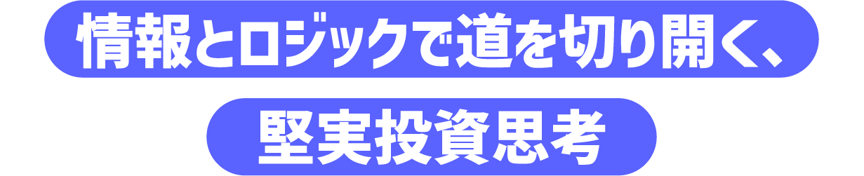 情報とロジックで道を切り開く、堅実投資思考