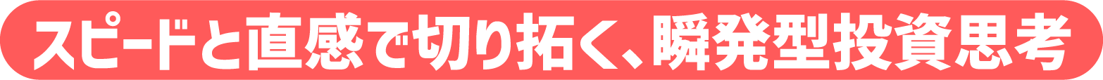 スピードと直感で切り拓く、瞬発型投資思考