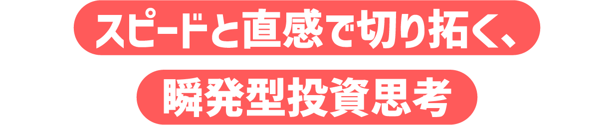 スピードと直感で切り拓く、瞬発型投資思考