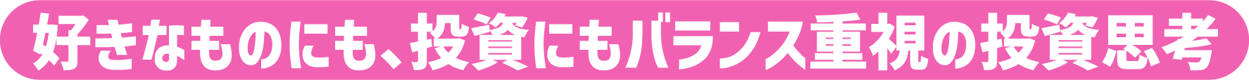 好きなものにも、投資にもバランス重視の投資思考