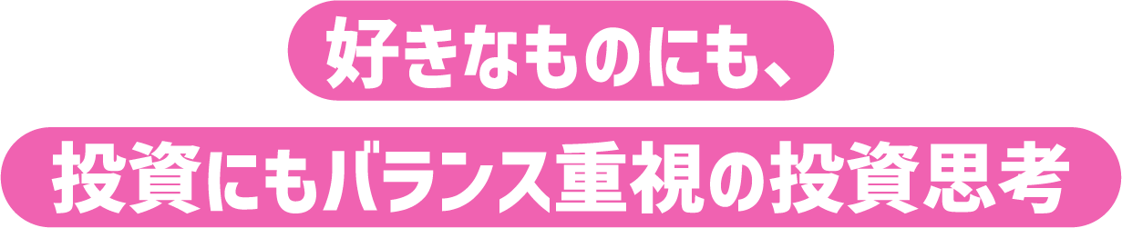 好きなものにも、投資にもバランス重視の投資思考