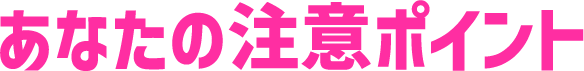 あなたの注意ポイント
