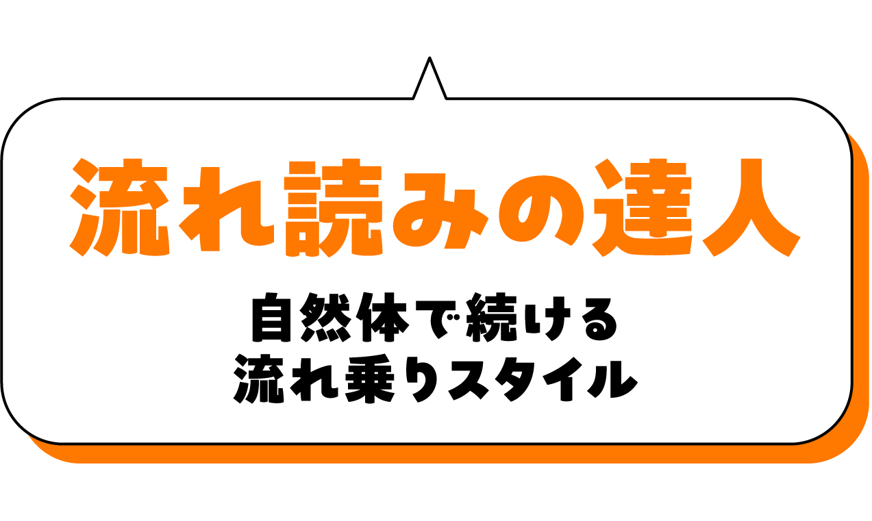 流れ読みの達人 自然体で続ける流れ乗りスタイル